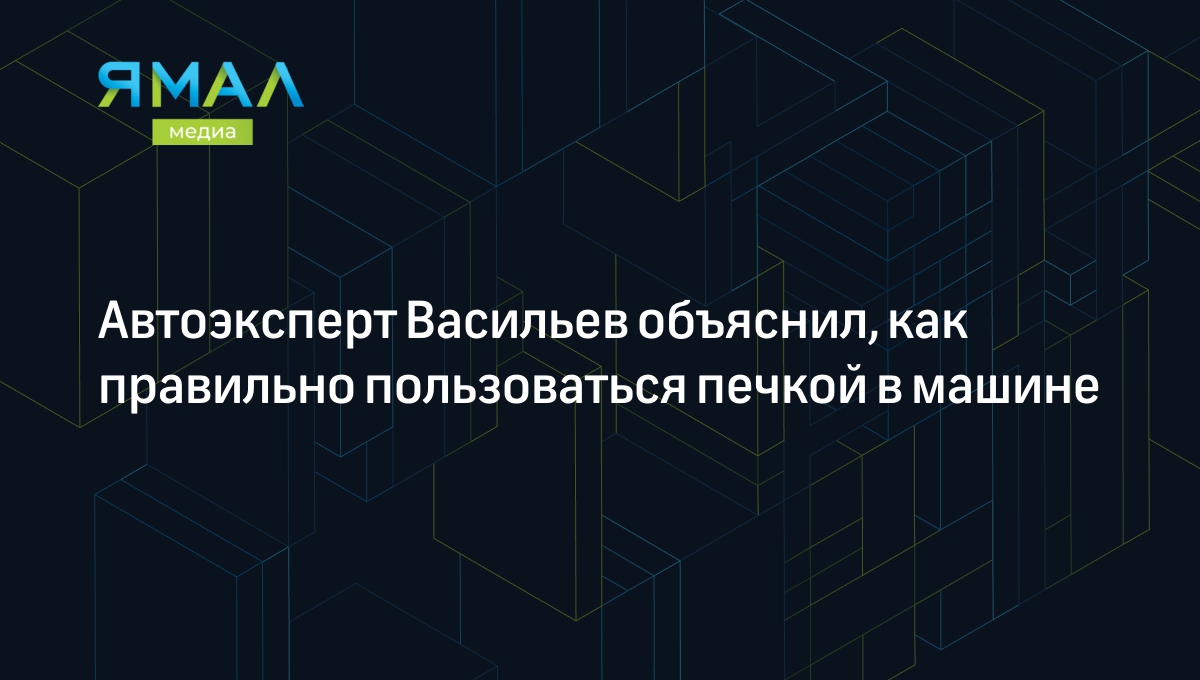 Россиянам рассказали, как правильно включать печку в машине | Ямал-Медиа