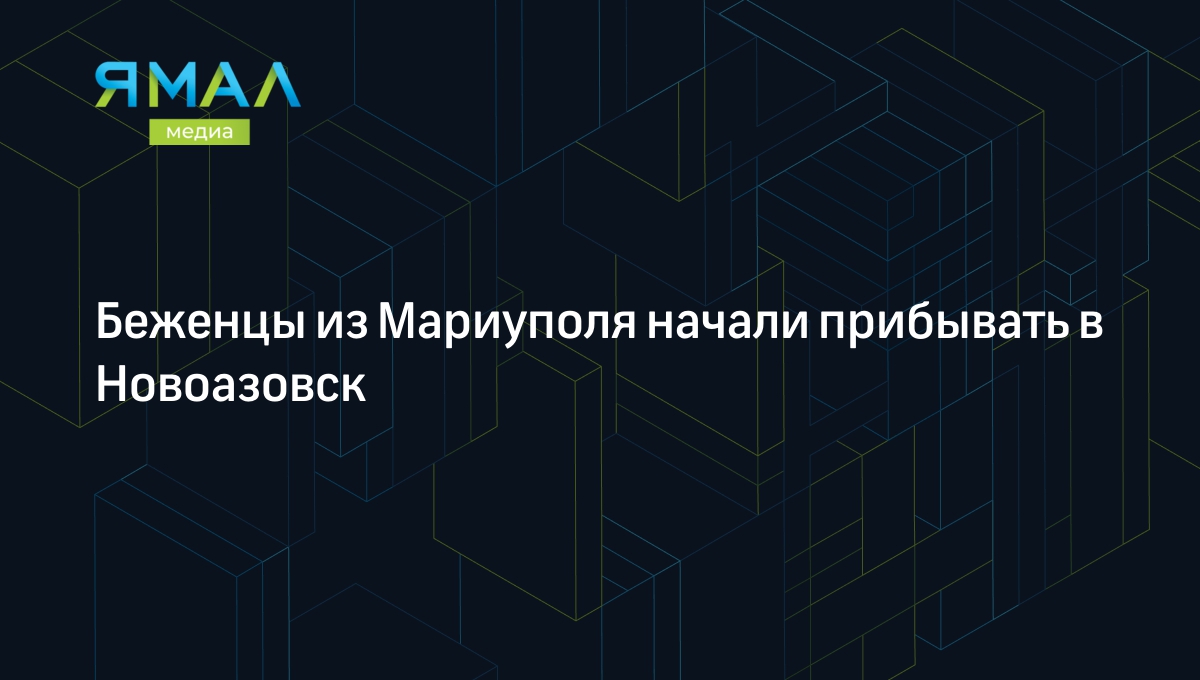 Беженцы из Мариуполя начали прибывать в Новоазовск | Ямал-Медиа