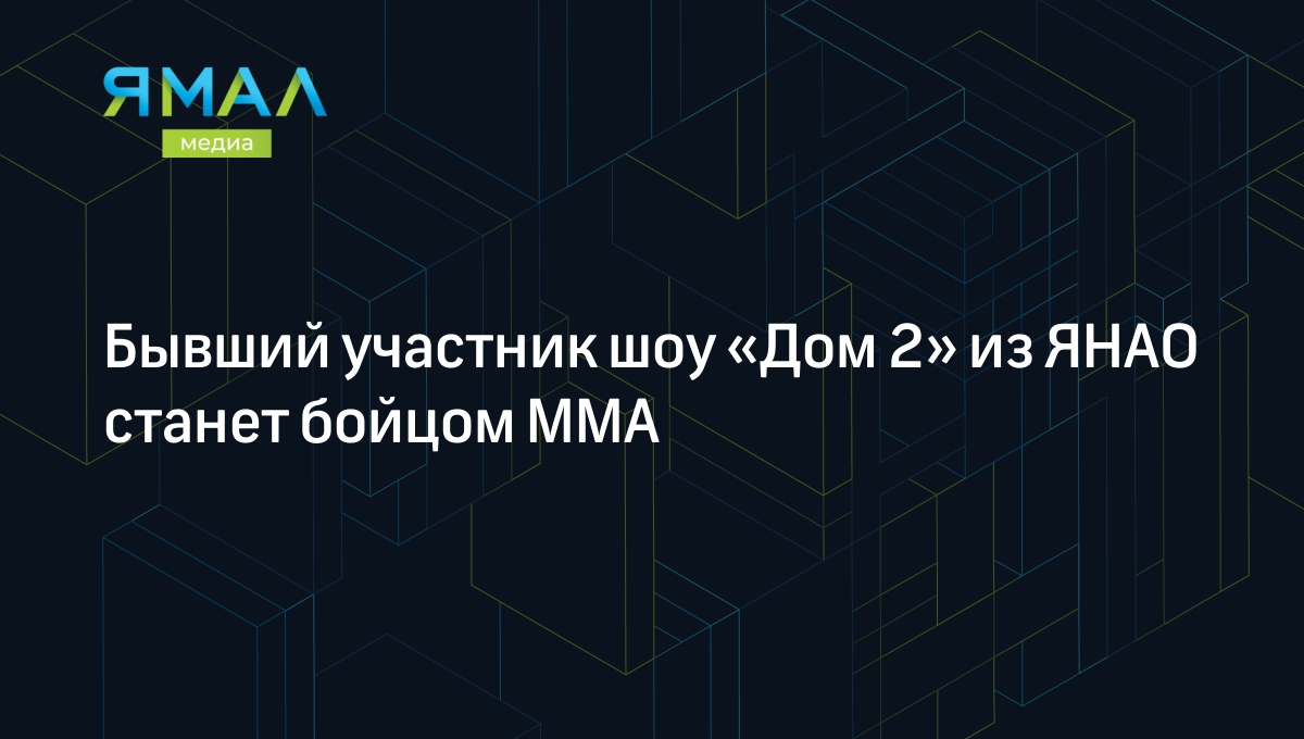 Бывший участник шоу «Дом 2» из ЯНАО станет бойцом ММА | Ямал-Медиа