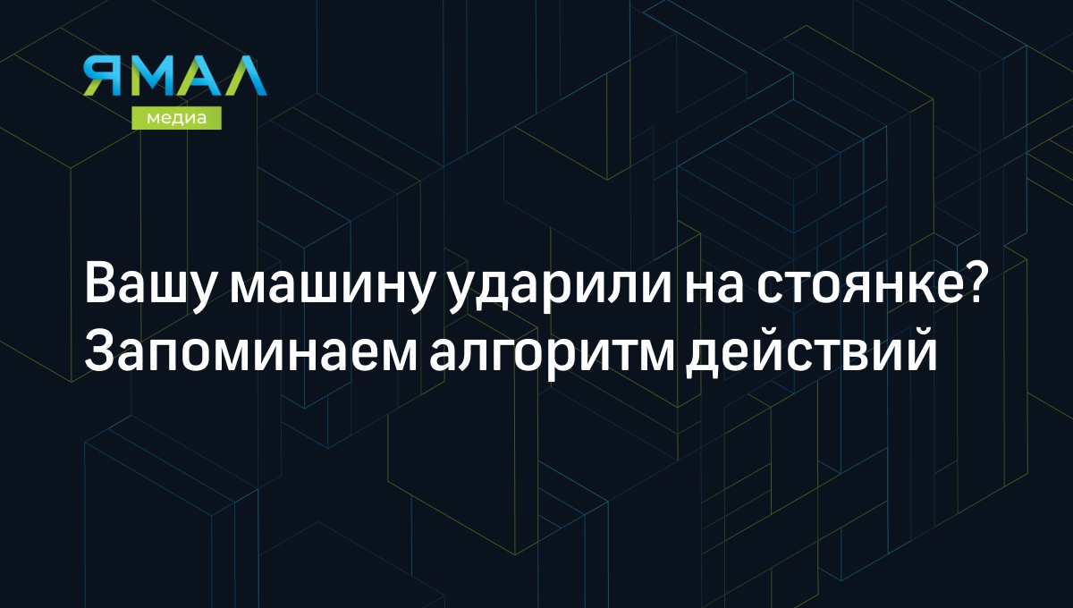 Вашу машину ударили на стоянке? Запоминаем алгоритм действий | Ямал-Медиа