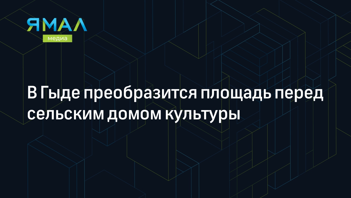 В Гыде преобразится площадь перед сельским домом культуры | Ямал-Медиа