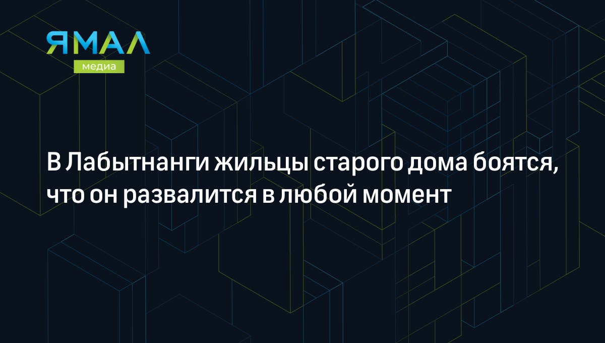 В Лабытнанги жильцы старого дома боятся, что он развалится в любой момент |  Ямал-Медиа