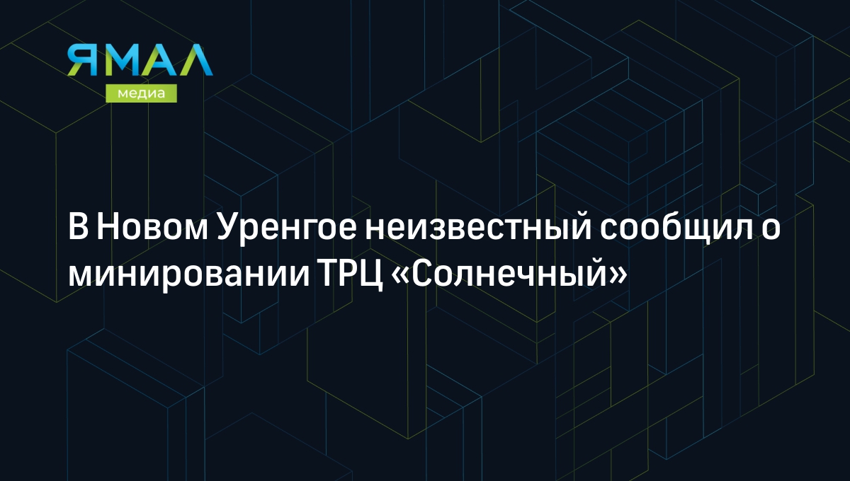 В Новом Уренгое неизвестный сообщил о минировании ТРЦ «Солнечный» |  Ямал-Медиа