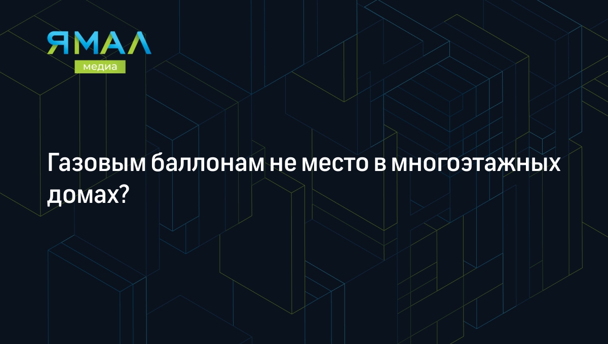 Газовым баллонам не место в многоэтажных домах? | Ямал-Медиа