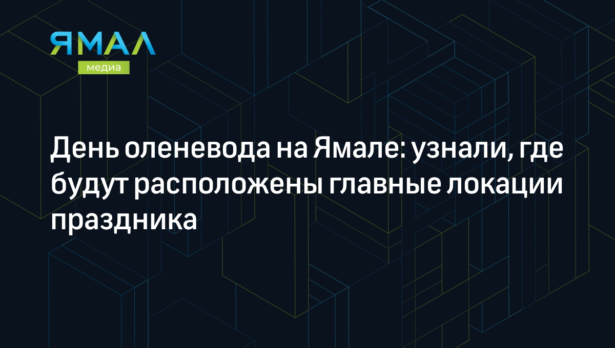 День оленевода на Ямале: узнали, где будут расположены главные локации  праздника | Ямал-Медиа