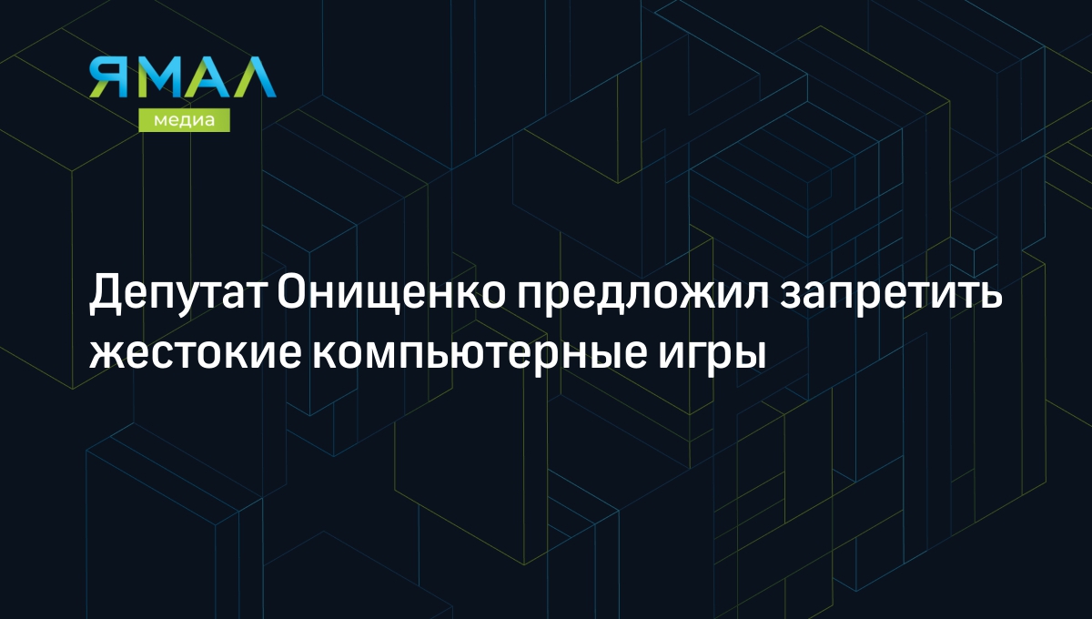 Депутат Онищенко предложил запретить жестокие компьютерные игры | Ямал-Медиа