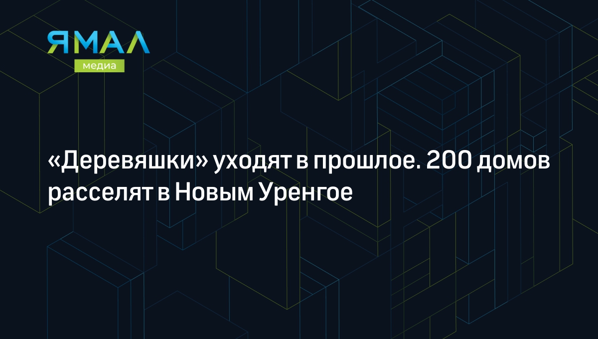 Деревяшки» уходят в прошлое. 200 домов расселят в Новым Уренгое | Ямал-Медиа