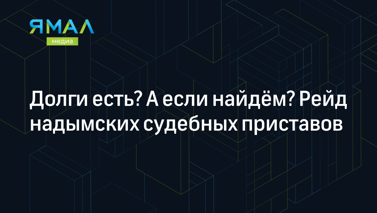 Долги есть? А если найдём? Рейд надымских судебных приставов | Ямал-Медиа