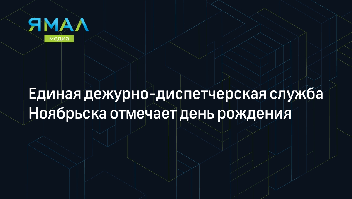 Единая дежурно-диспетчерская служба Ноябрьска отмечает день рождения |  Ямал-Медиа