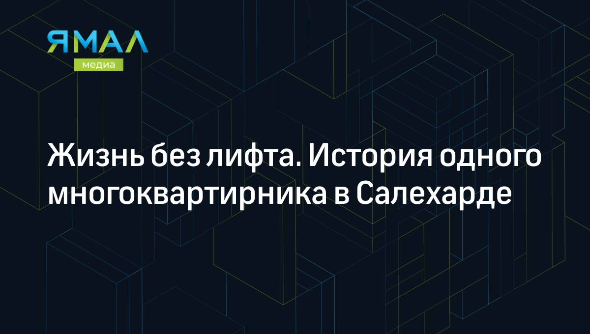 Жизнь без лифта. История одного многоквартирника в Салехарде | Ямал-Медиа