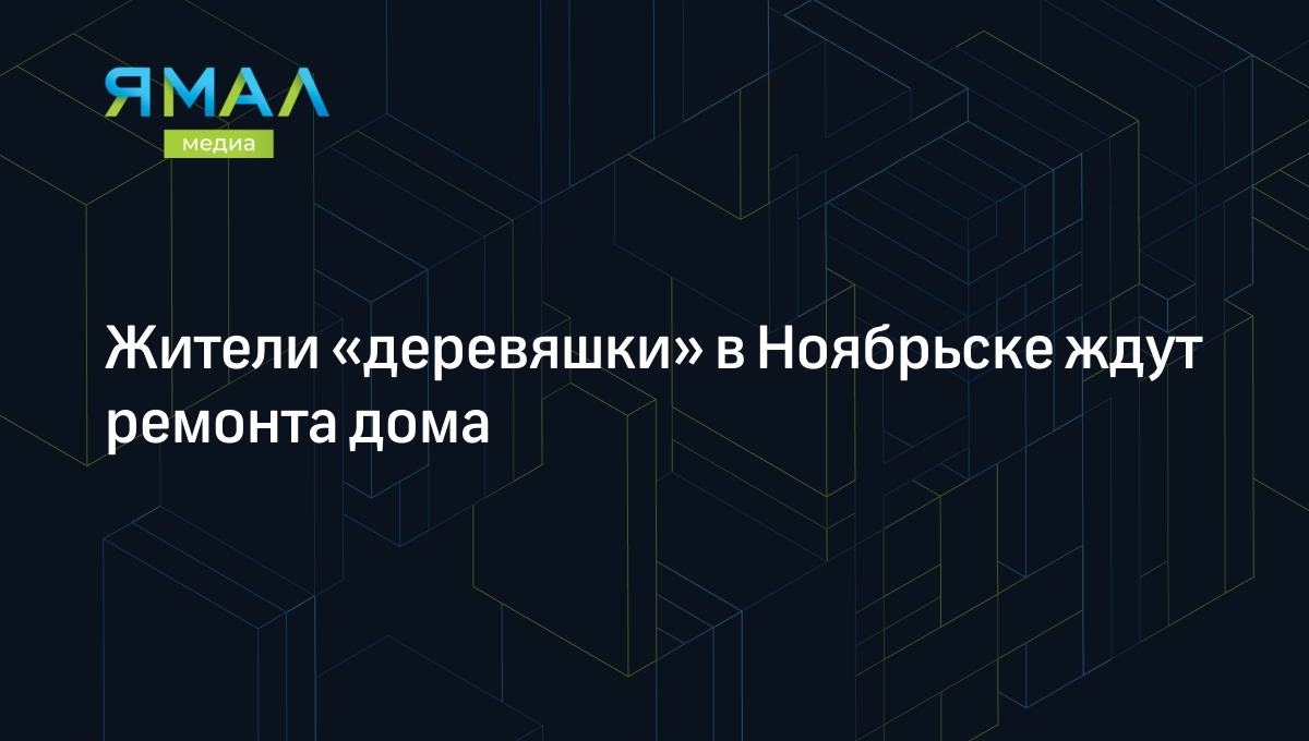 Жители «деревяшки» в Ноябрьске ждут ремонта дома | Ямал-Медиа