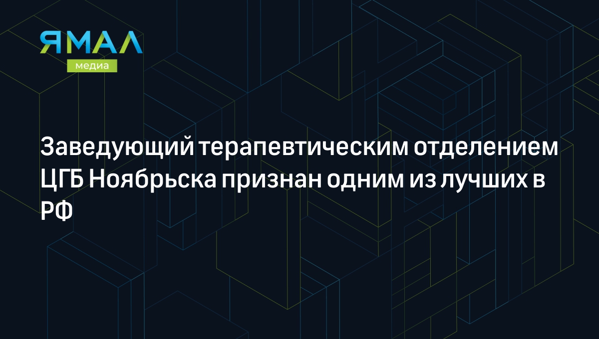 Заведующий терапевтическим отделением ЦГБ Ноябрьска признан одним из лучших  в РФ | Ямал-Медиа