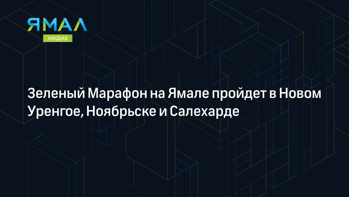 Зеленый Марафон на Ямале пройдет в Новом Уренгое, Ноябрьске и Салехарде |  Ямал-Медиа