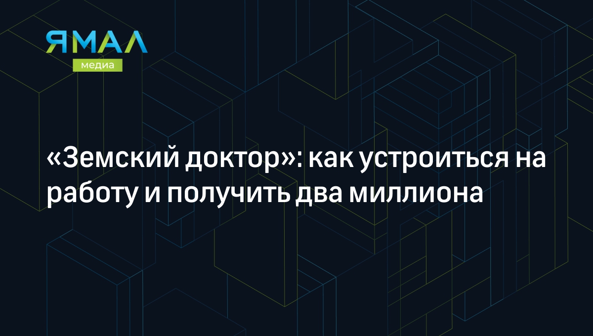 Земский доктор» 2022: программа для врачей, условия конкурса, как получить  миллион, жилье | Ямал-Медиа