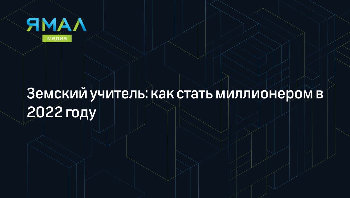 Земский учитель 2022: программа для учителей, условия конкурса, как  получить миллион, жилье | Ямал-Медиа