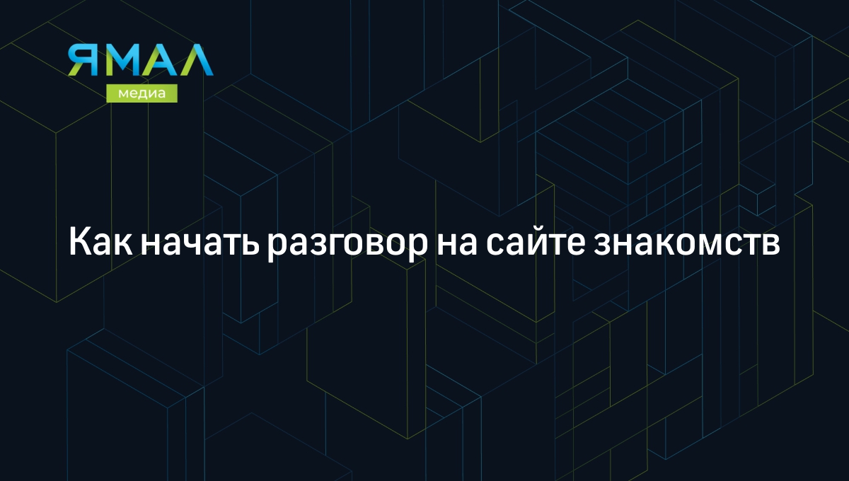 Как начать разговор на сайте знакомств | Ямал-Медиа