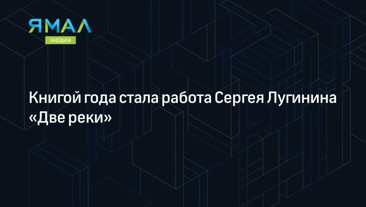 Книгой года стала работа Сергея Лугинина «Две реки» | Ямал-Медиа