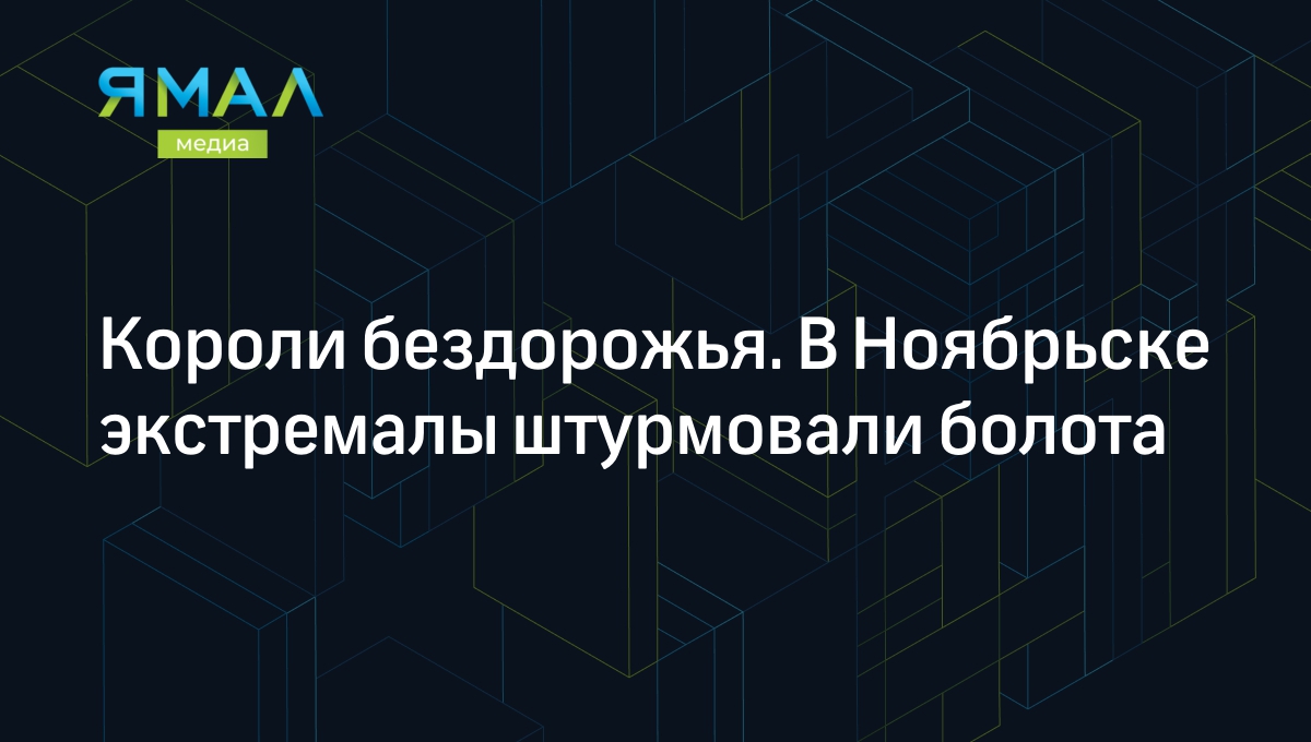 Короли бездорожья. В Ноябрьске экстремалы штурмовали болота | Ямал-Медиа