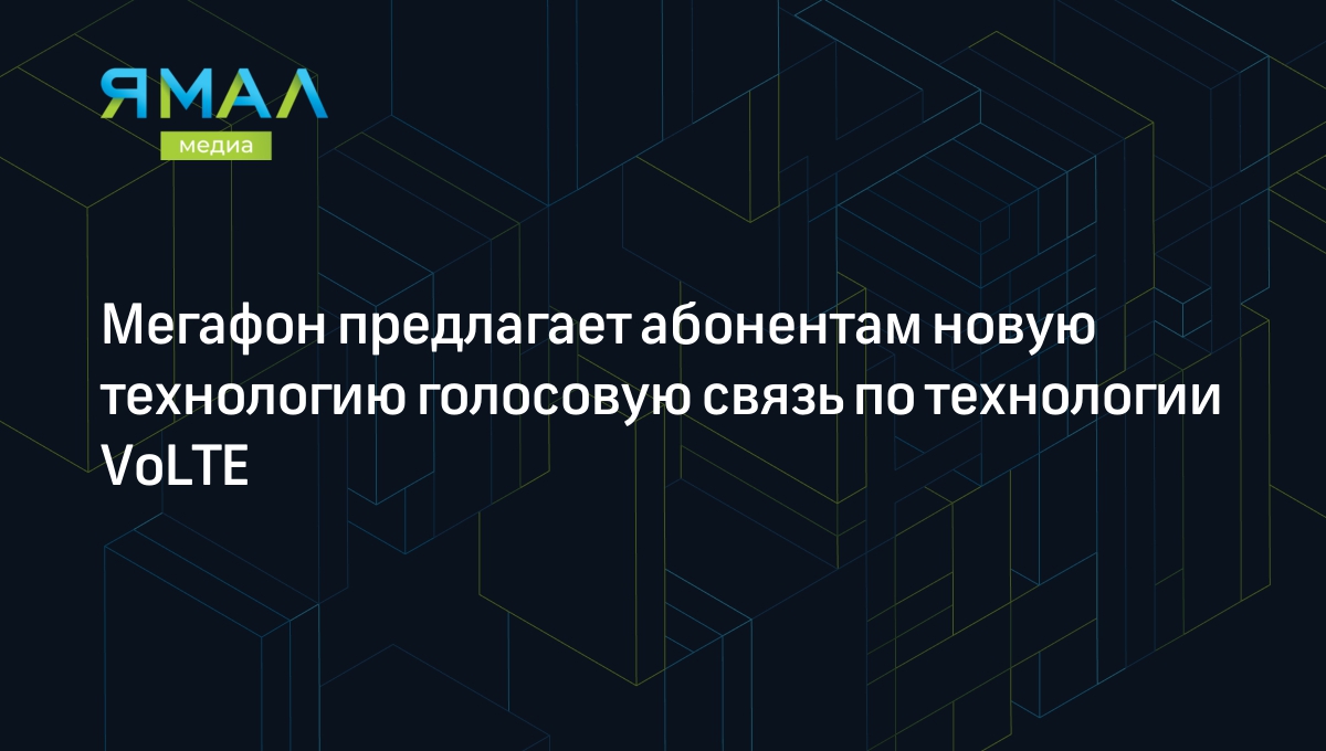 Мегафон предлагает абонентам новую технологию голосовую связь по технологии  VоLTE | Ямал-Медиа