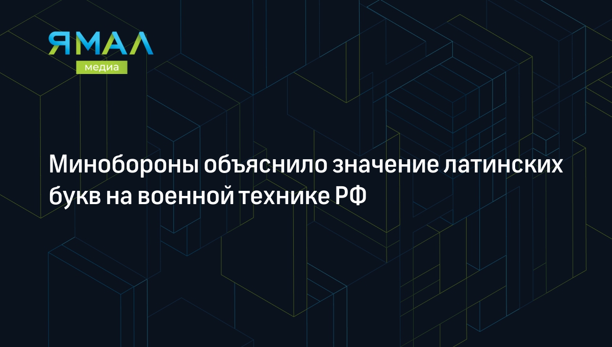 Значение латинских букв на военной технике РФ объяснило Минобороны |  Ямал-Медиа