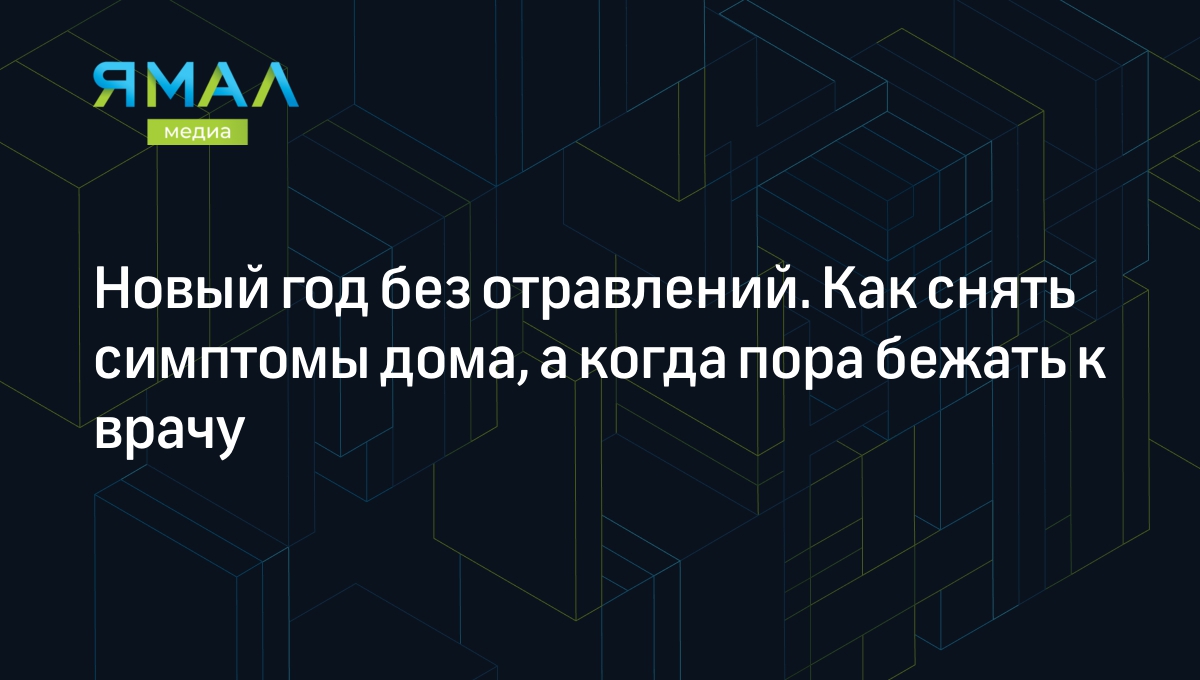 Новый год без отравлений. Как снять симптомы дома, а когда пора бежать к  врачу | Ямал-Медиа