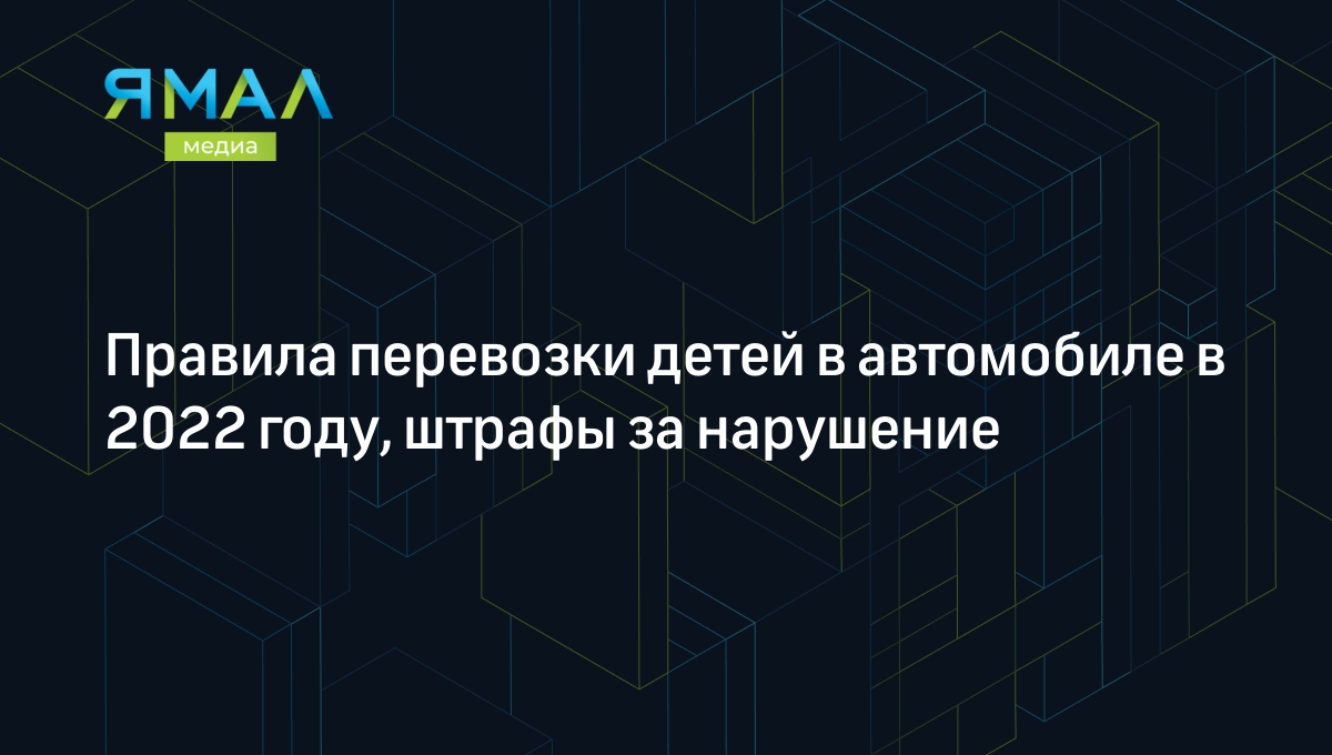 Правила перевозки детей в автомобиле в 2022 году, штрафы за нарушение |  Ямал-Медиа