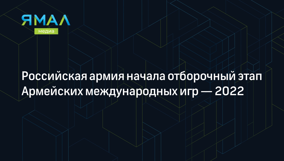 Российская армия начала отборочный этап Армейских международных игр — 2022  | Ямал-Медиа