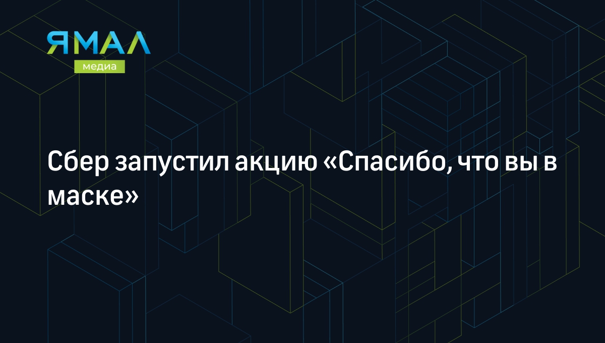 Сбер запустил акцию «Спасибо, что вы в маске» | Ямал-Медиа