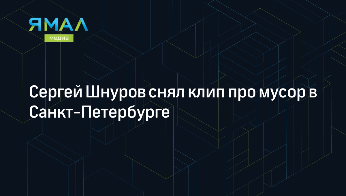 Сергей Шнуров снял клип про мусор в Санкт-Петербурге | Ямал-Медиа