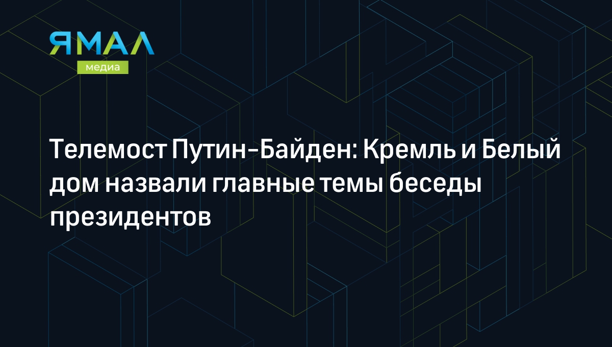 Телемост Путин-Байден: Кремль и Белый дом назвали главные темы беседы  президентов РФ и США | Ямал-Медиа