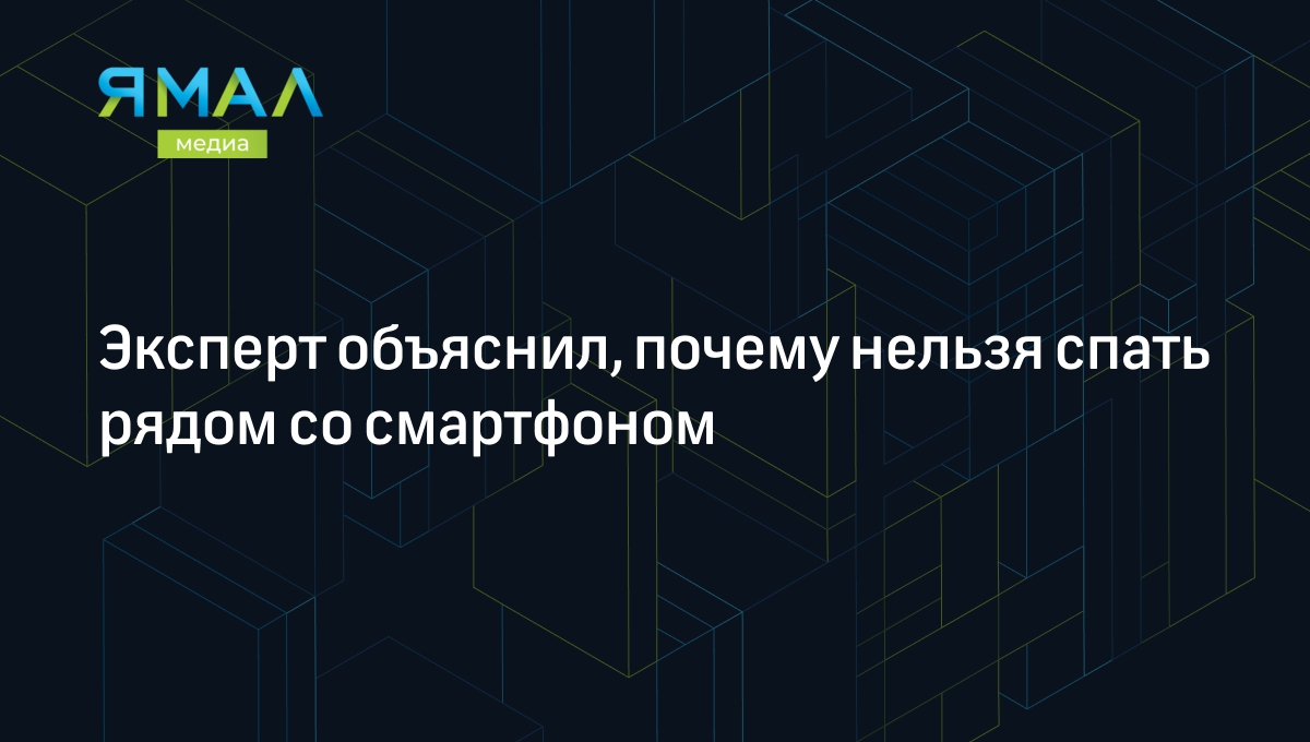 Эксперт объяснил, почему нельзя спать рядом со смартфоном | Ямал-Медиа