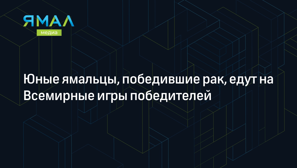 Юные ямальцы, победившие рак, едут на Всемирные игры победителей |  Ямал-Медиа