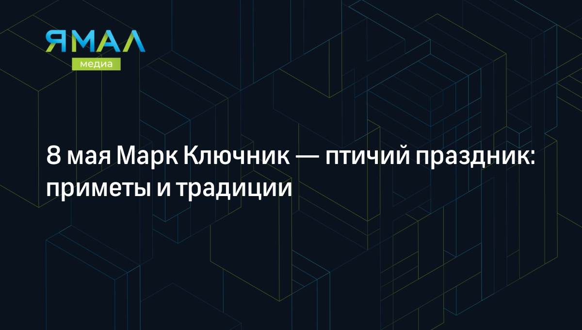 Марк Ключник 8 мая 2024: что нужно и нельзя делать в этот праздник |  Ямал-Медиа