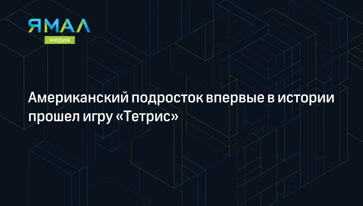 Американский подросток впервые в истории прошел игру «Тетрис» | Ямал-Медиа