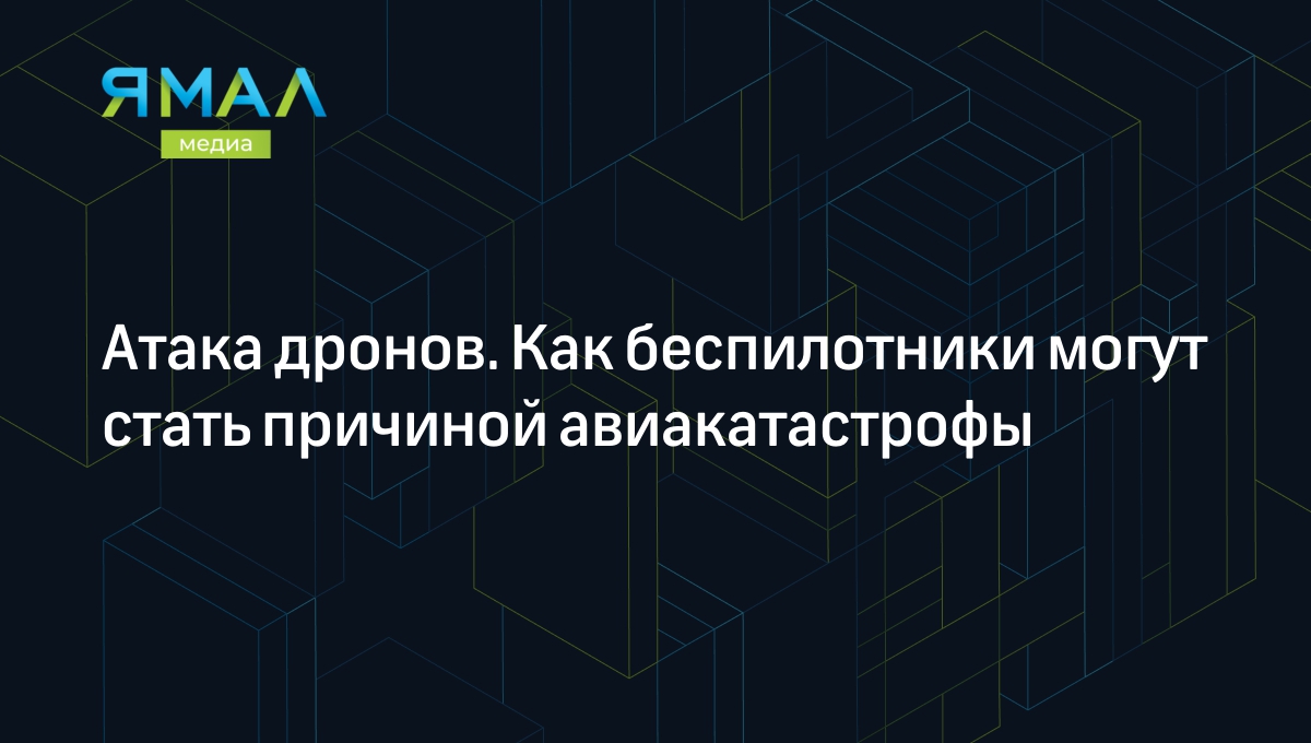 Атака дронов. Как беспилотники могут стать причиной авиакатастрофы |  Ямал-Медиа