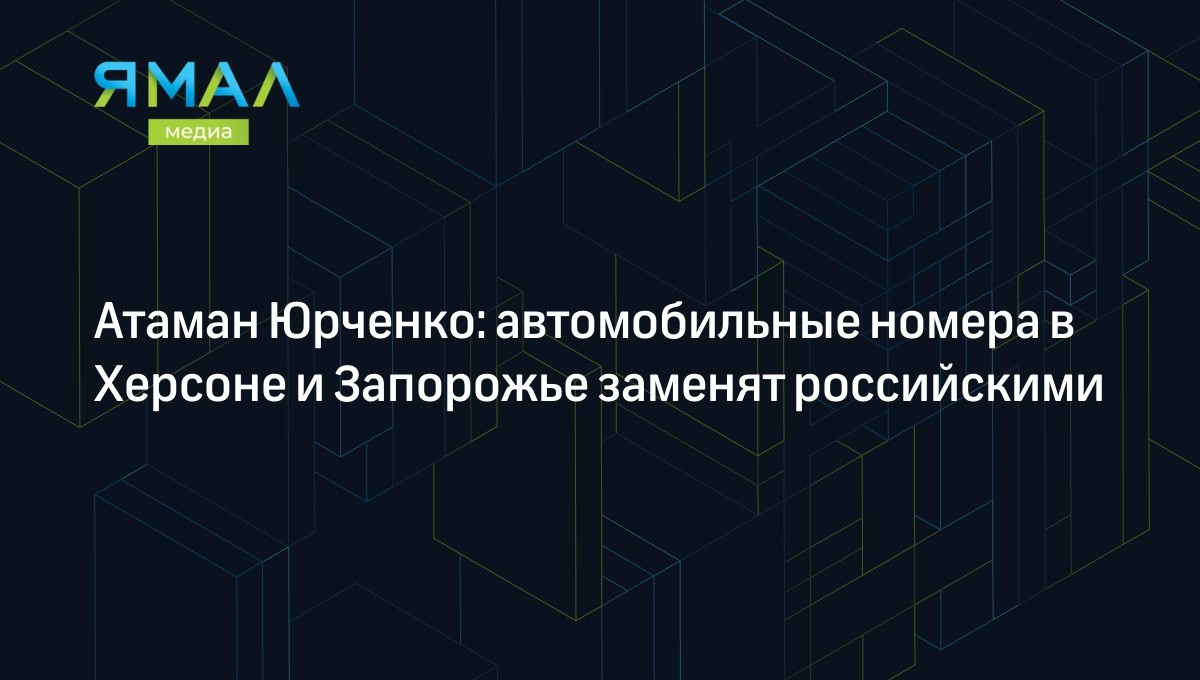 Атаман Юрченко: автомобильные номера в Херсоне и Запорожье заменят  российскими | Ямал-Медиа