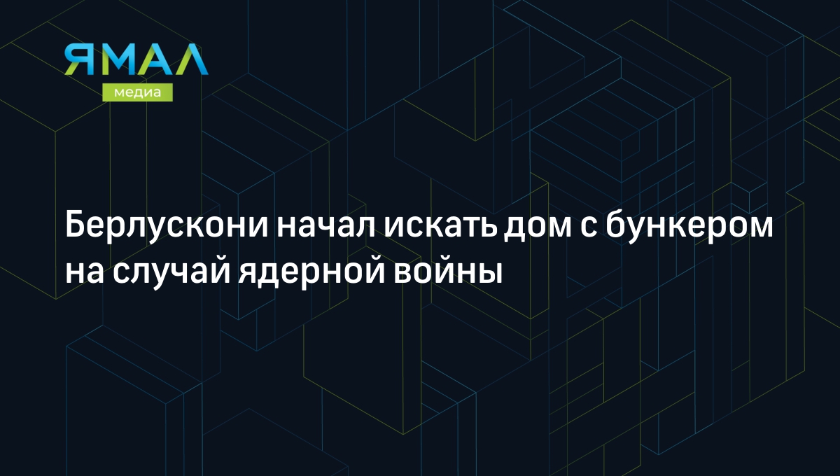 Берлускони начал искать дом с бункером на случай ядерной войны | Ямал-Медиа