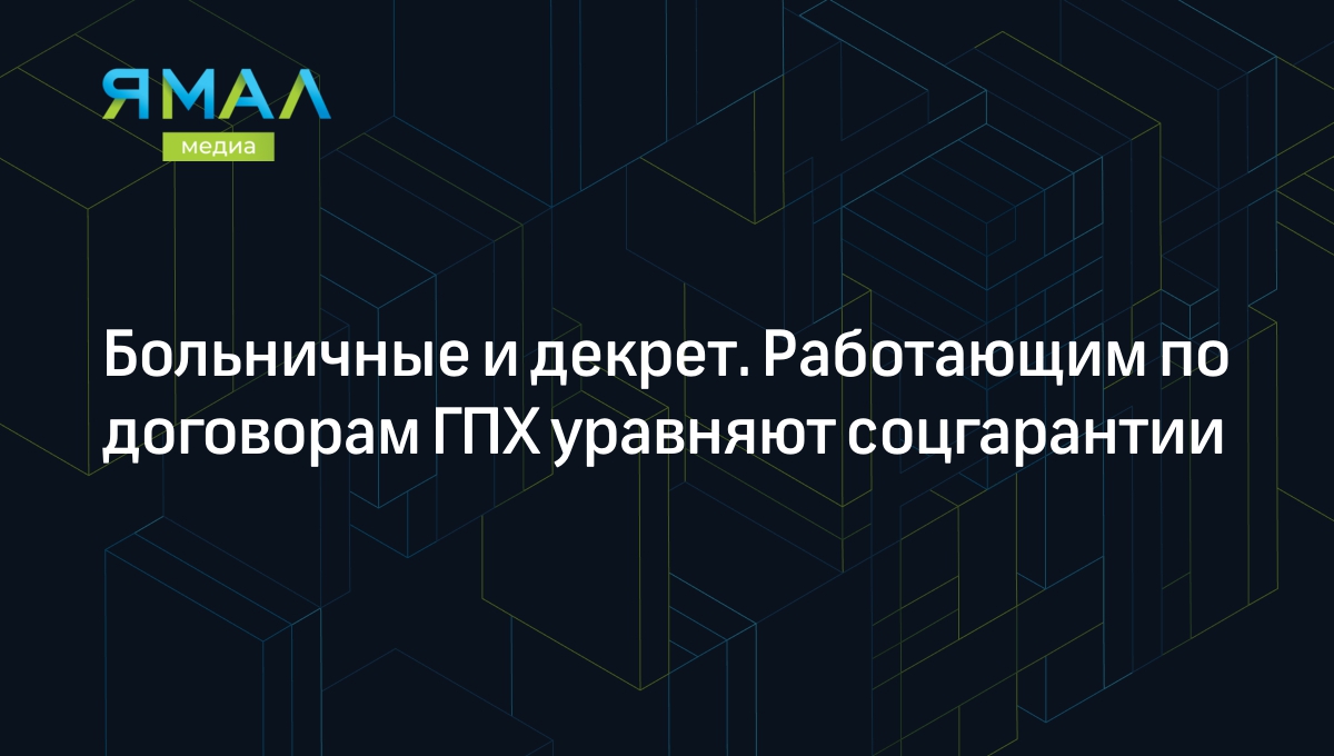 Больничные и декрет. Работающим по договорам ГПХ уравняют соцгарантии |  Ямал-Медиа