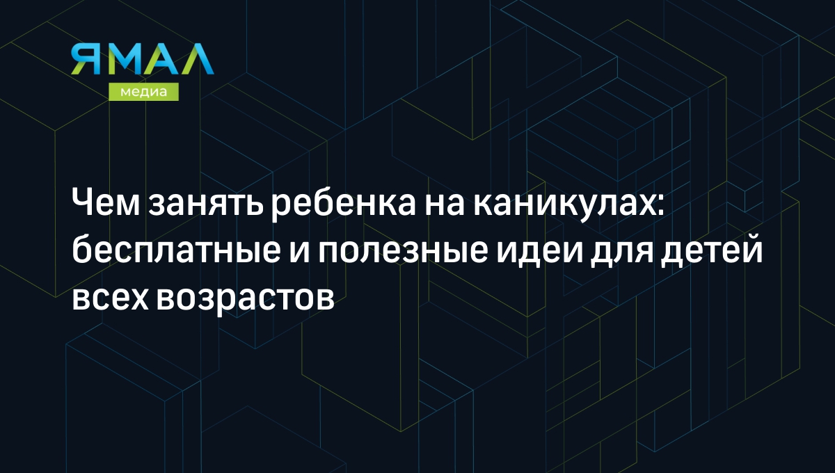 Чем занять ребенка дома на каникулах: более десятка идей | Ямал-Медиа