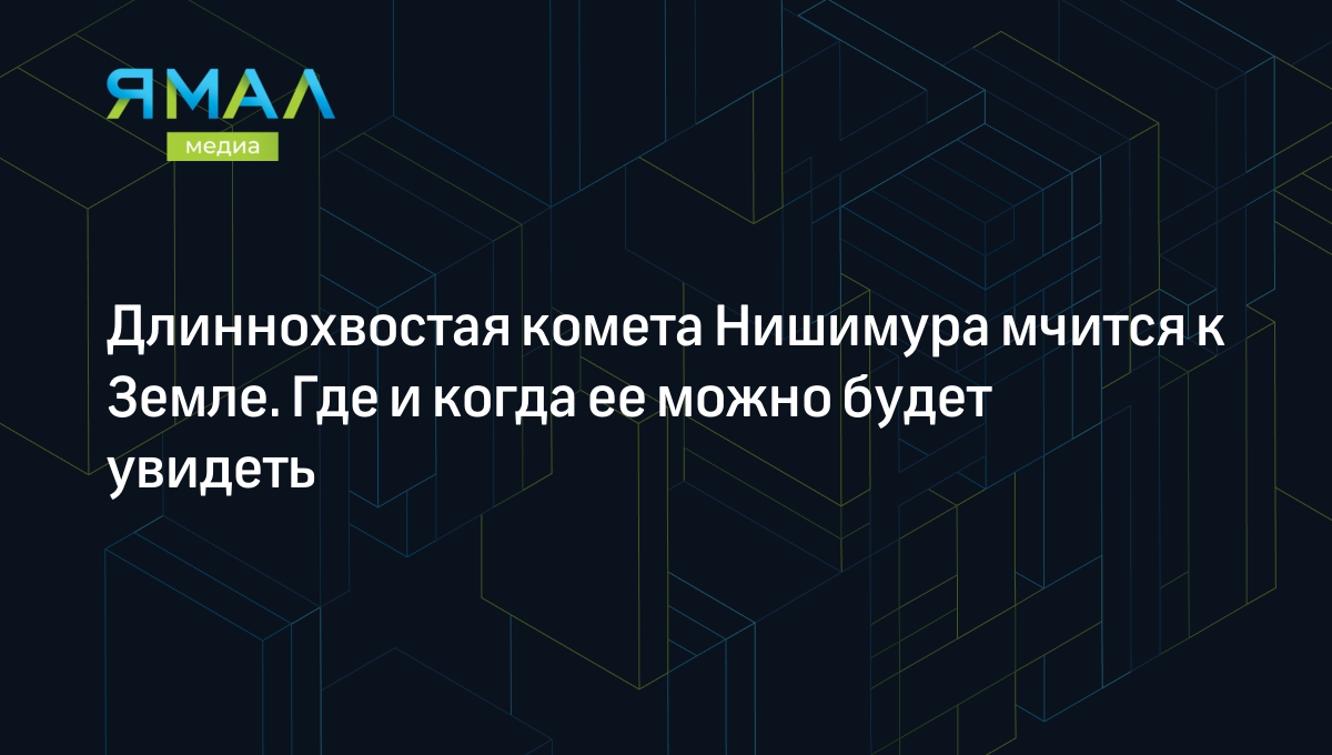 Комета Нишимура 2023: где и когда наблюдать новую комету C/2023 P1 |  Ямал-Медиа