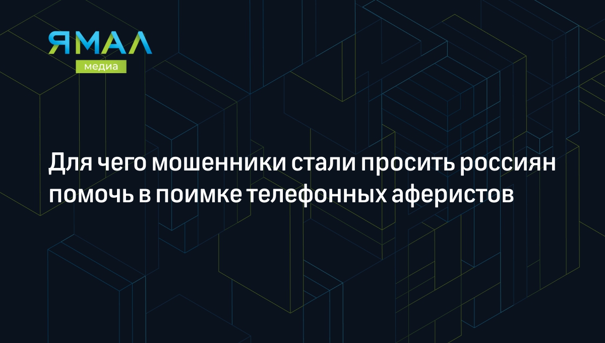 Для чего мошенники стали просить россиян помочь в поимке телефонных  аферистов | Ямал-Медиа