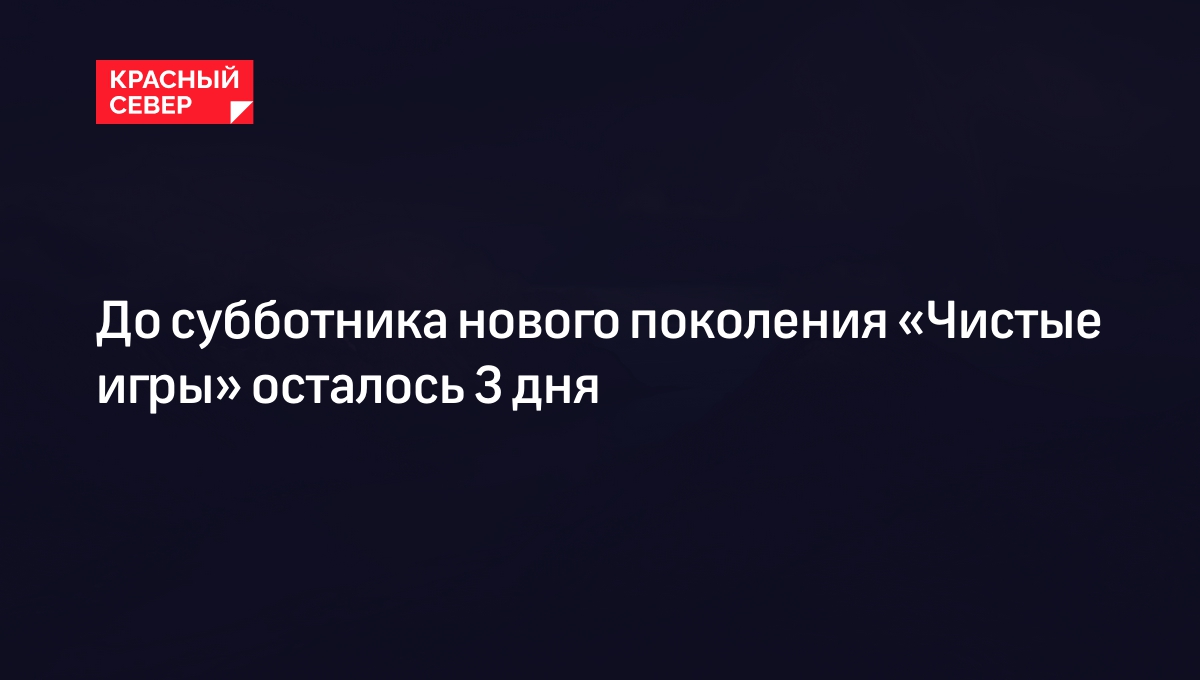 До субботника нового поколения «Чистые игры» осталось 3 дня | «Красный  Север»