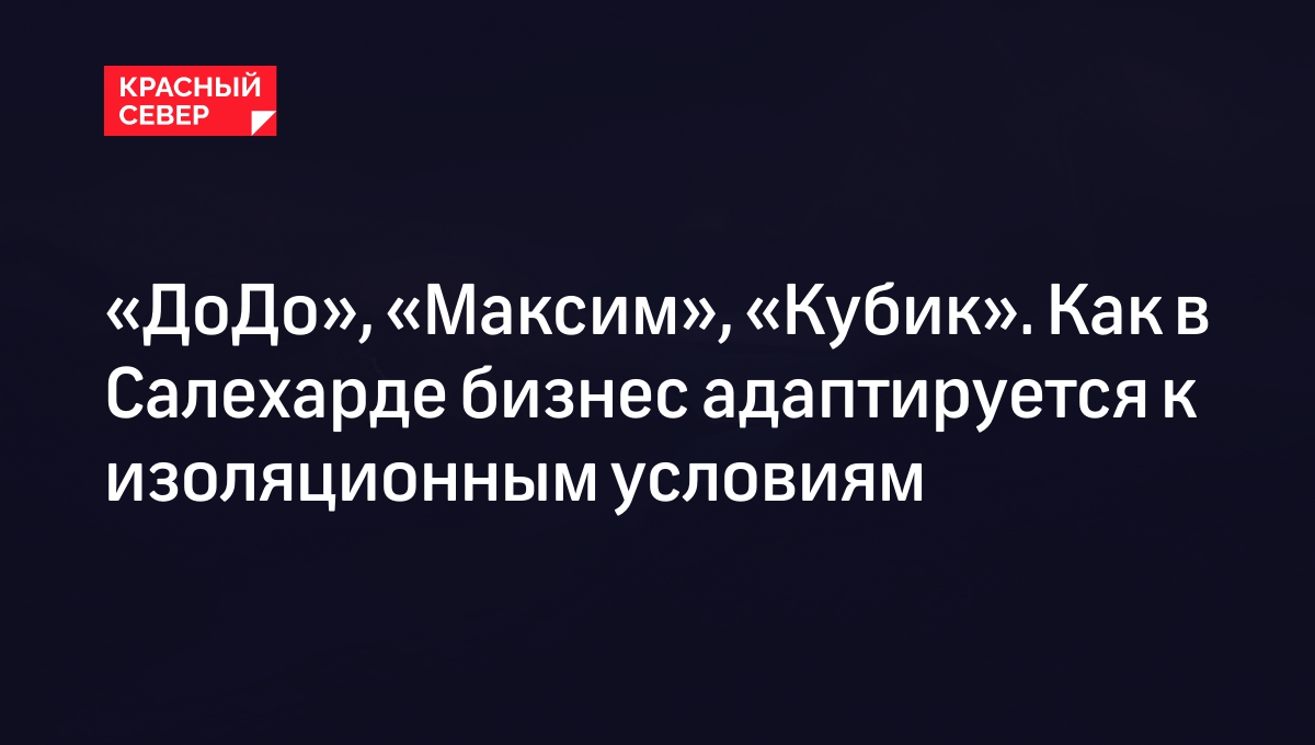 ДоДо», «Максим», «Кубик». Как в Салехарде бизнес адаптируется к  изоляционным условиям | «Красный Север»