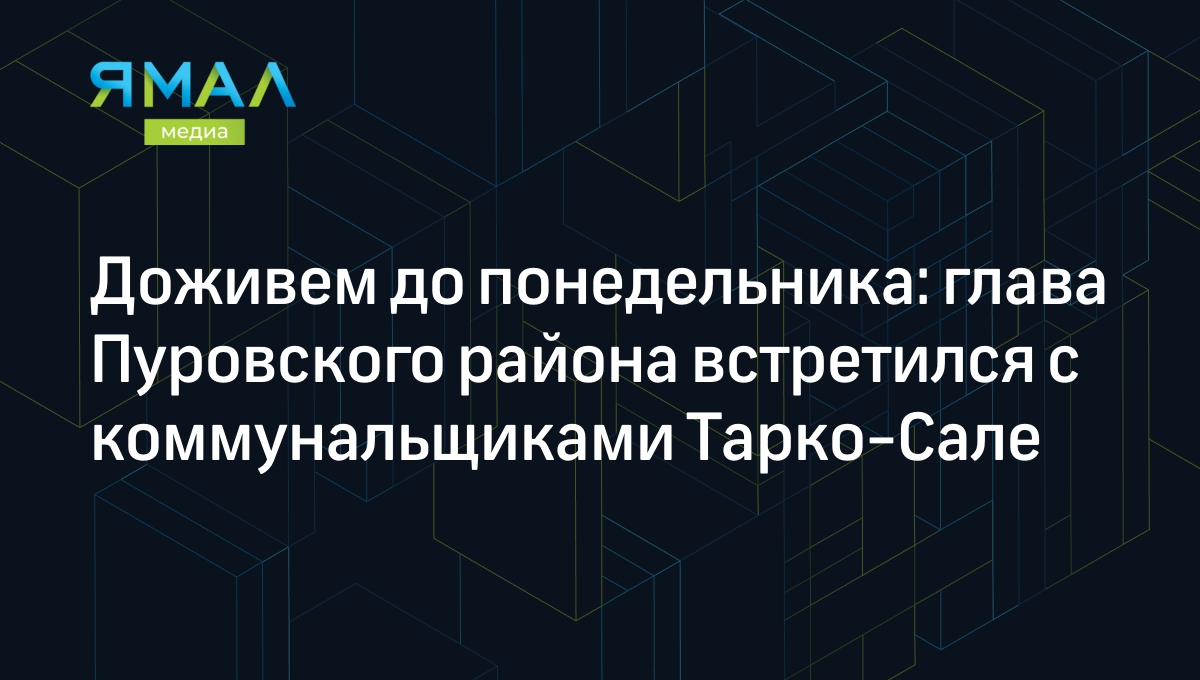 Доживем до понедельника: глава Пуровского района встретился с  коммунальщиками Тарко-Сале | Ямал-Медиа