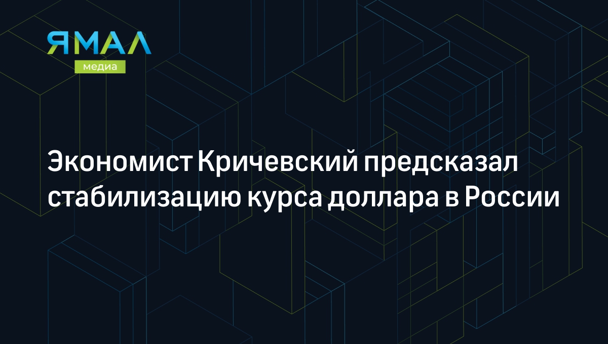 Экономист Кричевский предсказал стабилизацию курса доллара в России |  Ямал-Медиа