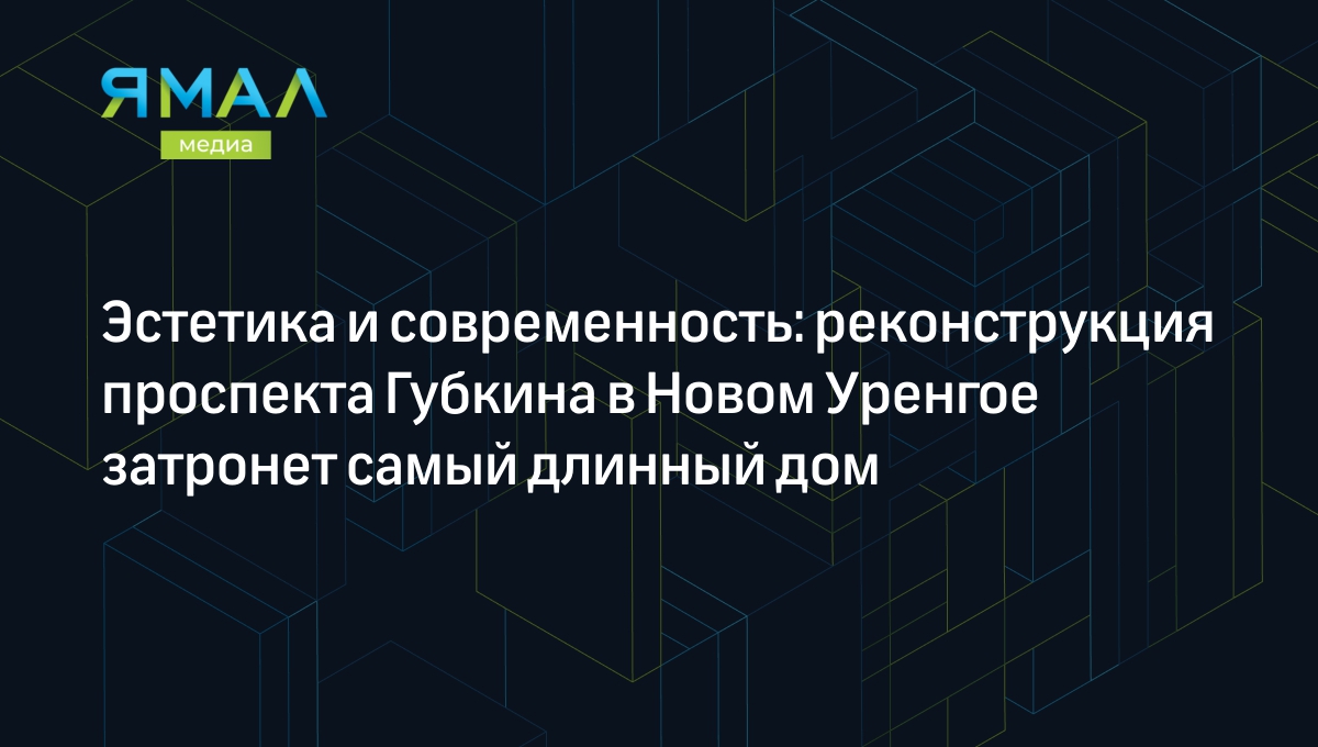 Эстетика и современность: реконструкция проспекта Губкина в Новом Уренгое  затронет самый длинный дом | Ямал-Медиа