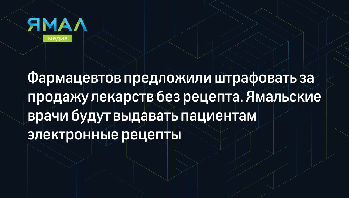 Фармацевтов предложили штрафовать за продажу лекарств без рецепта.  Ямальские врачи будут выдавать пациентам электронные рецепты | Ямал-Медиа