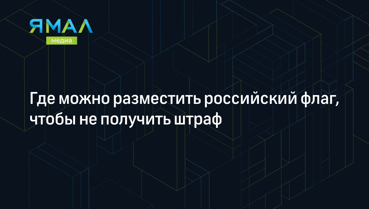 Где можно разместить российский флаг, чтобы не получить штраф | Ямал-Медиа