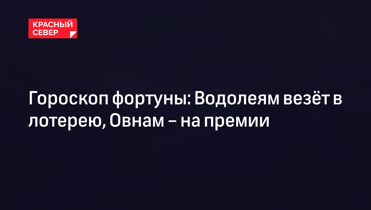 Гороскоп фортуны: Водолеям везёт в лотерею, Овнам – на премии | «Красный  Север»