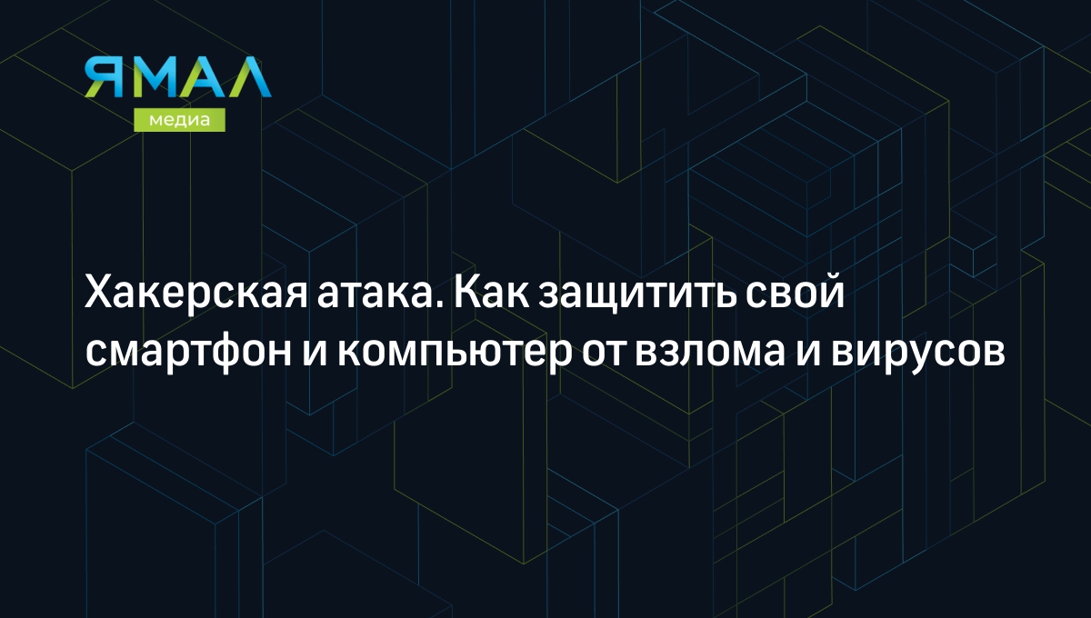 Как защитить компьютер и мобильный телефон от взлома и хакеров: топ-6  советов | Ямал-Медиа